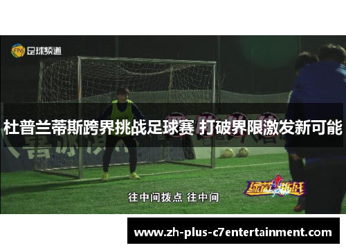 杜普兰蒂斯跨界挑战足球赛 打破界限激发新可能