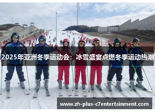 2025年亚洲冬季运动会：冰雪盛宴点燃冬季运动热潮