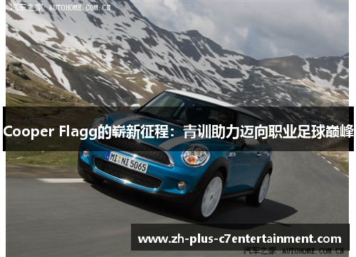 Cooper Flagg的崭新征程:青训助力迈向职业足球巅峰 Cooper Flagg的崭新征程:青训助力迈向职业足球巅峰
