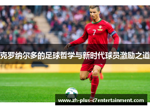 克罗纳尔多的足球哲学与新时代球员激励之道 克罗纳尔多的足球哲学与新时代球员激励之道