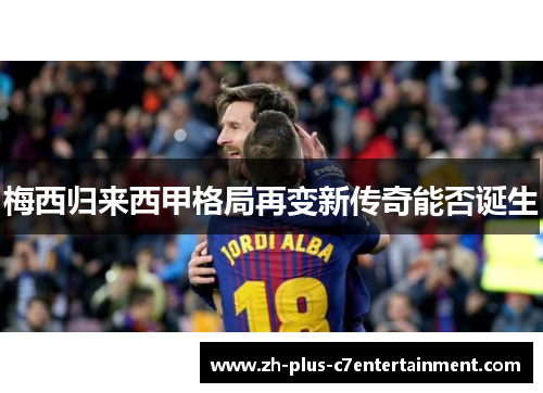 梅西归来西甲格局再变新传奇能否诞生